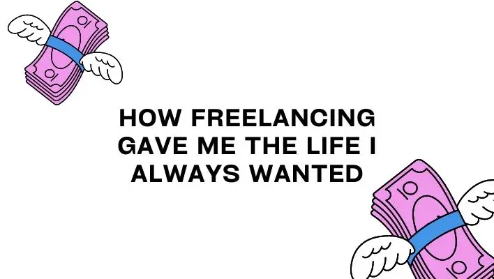 How Freelancing Gave Me The Life I Always Wanted