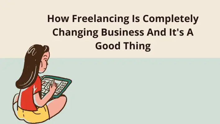 How Freelancing Is Completely Changing Business And It's A Good Thing