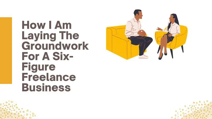 How I Am Laying The Groundwork For A Six-Figure Freelance Business