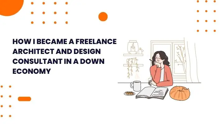 How I Became A Freelance Architect And Design Consultant In A Down Economy