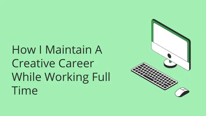 How I Maintain A Creative Career While Working Full Time