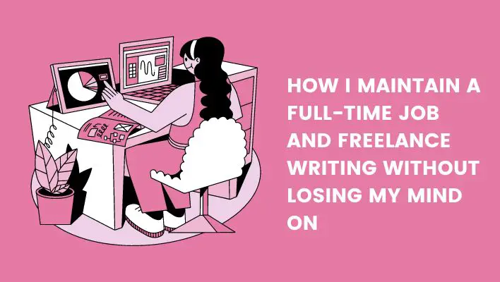 How I Maintain A Full-Time Job And Freelance Writing Without Losing My Mind on