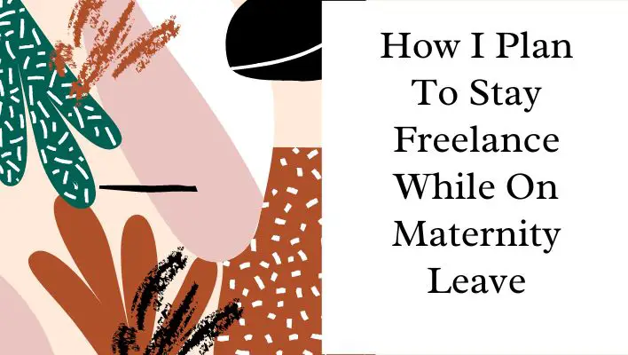 How I Plan To Stay Freelance While On Maternity Leave