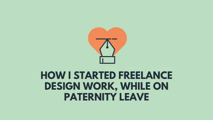 How I Started Freelance Design Work, While On Paternity Leave