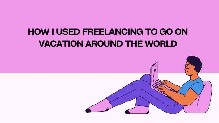 How I Used Freelancing To Go On Vacation Around The World