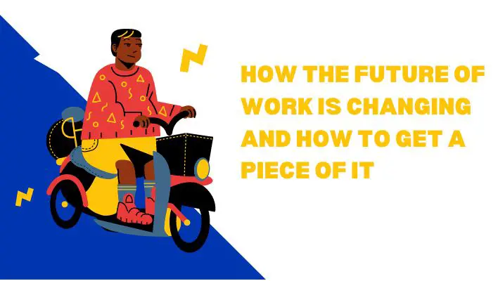 How The Future Of Work Is Changing And How To Get A Piece Of It
