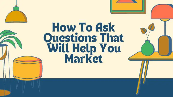 How To Ask Questions That Will Help You Market
