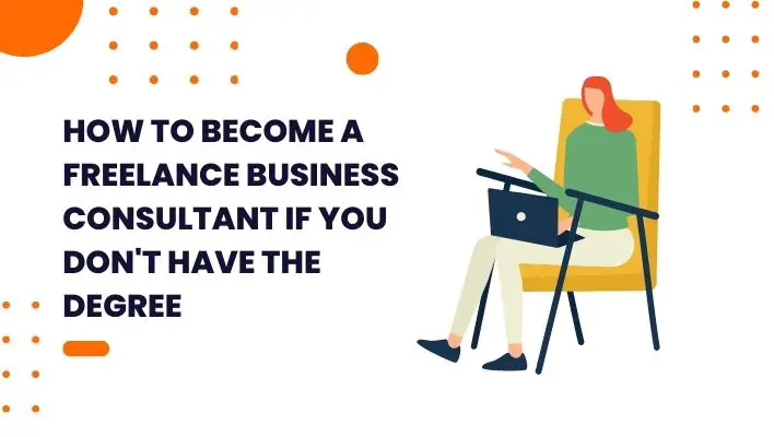 How To Become A Freelance Business Consultant If You Don't Have The Degree
