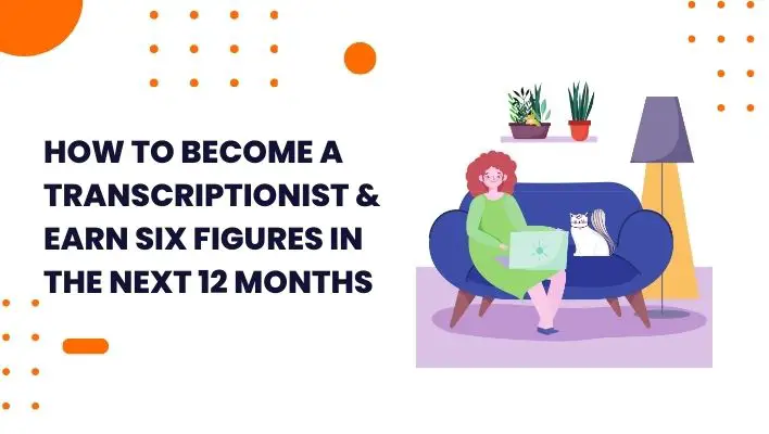 How To Become A Transcriptionist & Earn Six Figures In The Next 12 Months