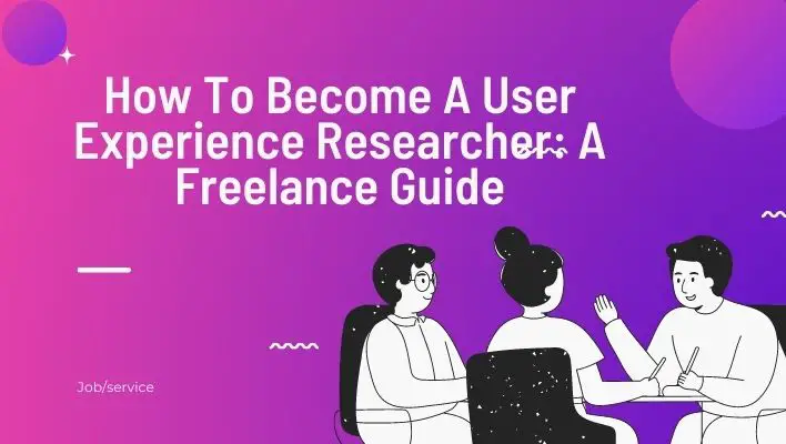 How To Become A User Experience Researcher: A Freelance Guide