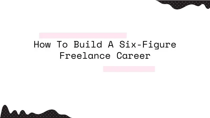 How To Build A Six-Figure Freelance Career