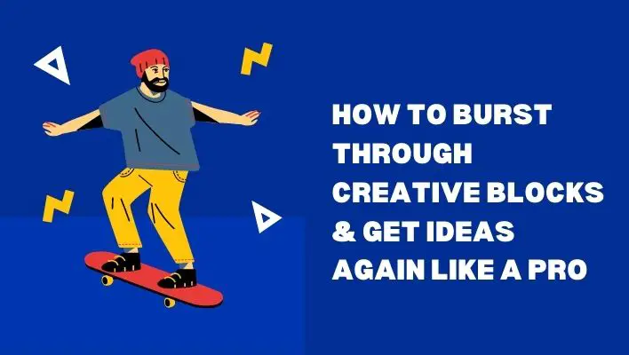 How To Burst Through Creative Blocks & Get Ideas Again Like A Pro