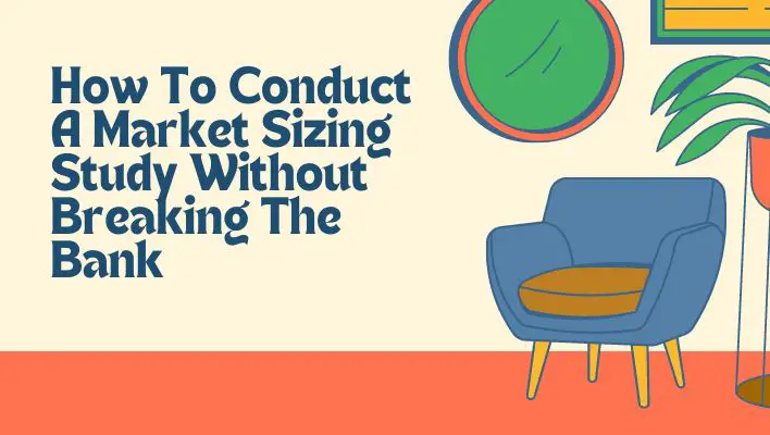How To Conduct A Market Sizing Study Without Breaking The Bank