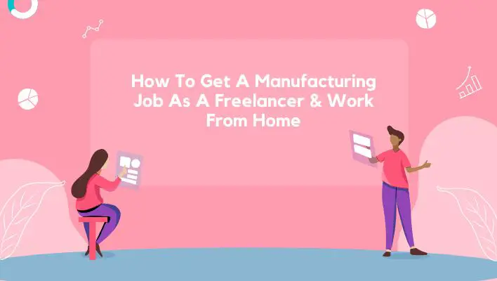 How To Get A Manufacturing Job As A Freelancer & Work From Home