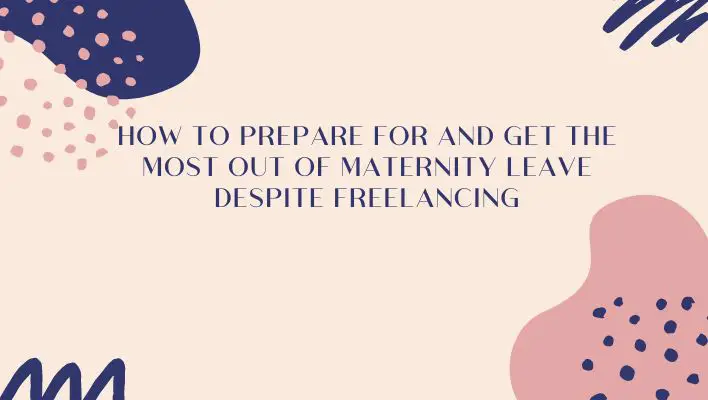 How To Prepare For And Get The Most Out Of Maternity Leave Despite Freelancing
