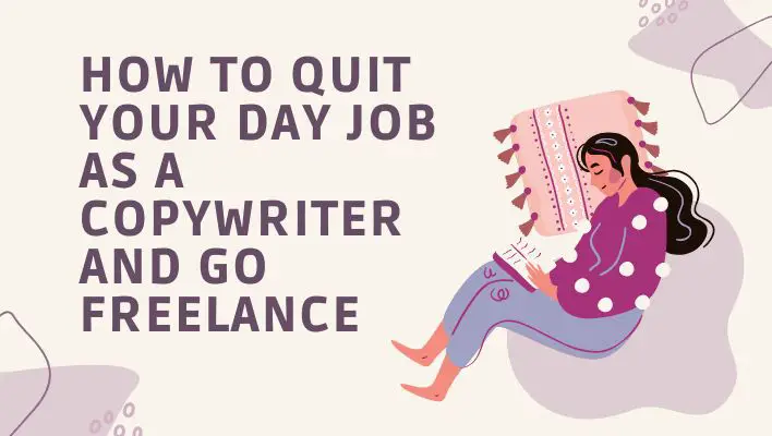 How To Quit Your Day Job As A Copywriter And Go Freelance