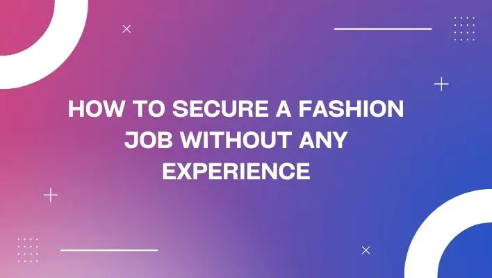 How To Secure A Fashion Job without any Experience