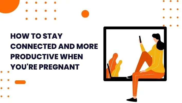 How To Stay Connected And More Productive When You're Pregnant