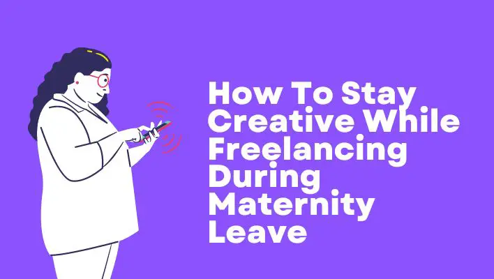 How To Stay Creative While Freelancing During Maternity Leave