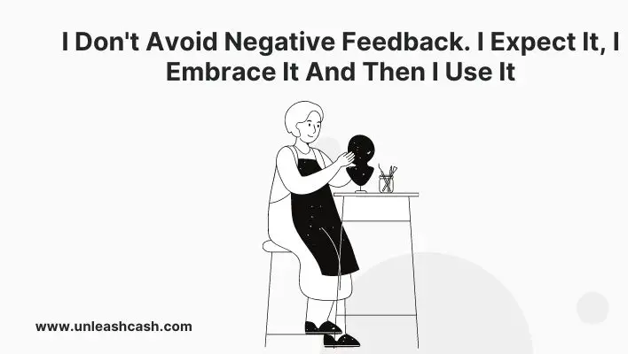 I Don't Avoid Negative Feedback. I Expect It, I Embrace It And Then I Use It