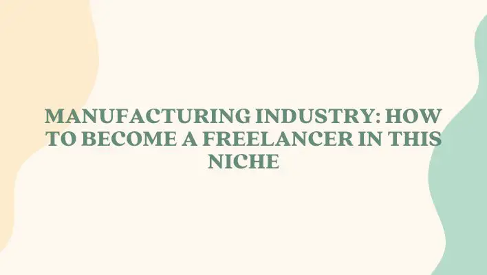 Manufacturing Industry: How To Become A Freelancer In This Niche