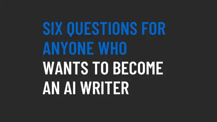 Six Questions For Anyone Who Wants To Become An AI Writer