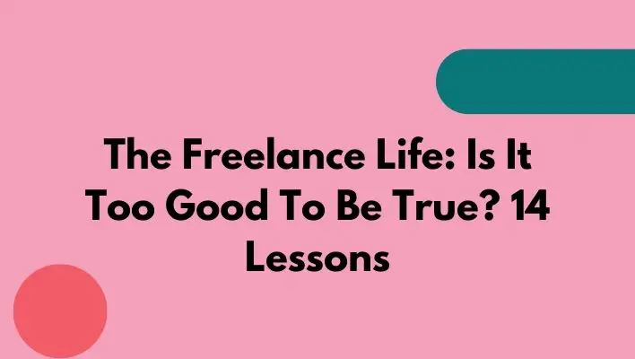 The Freelance Life: Is It Too Good To Be True? 14 Lessons