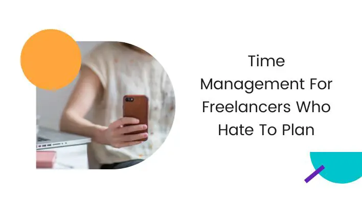 Time Management For Freelancers Who Hate To Plan