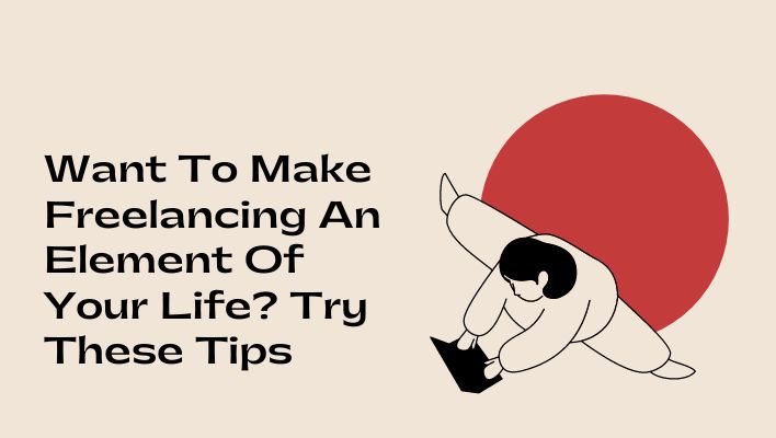 Want To Make Freelancing An Element Of Your Life? Try These Tips