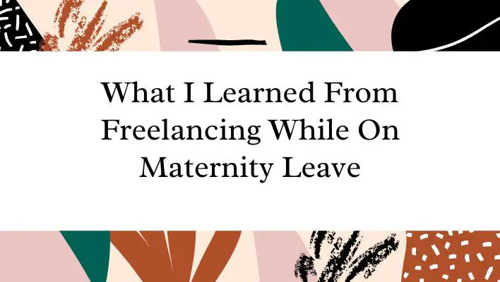 What I Learned From Freelancing While On Maternity Leave