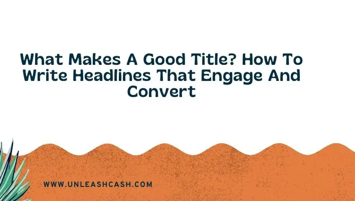 What Makes A Good Title? How To Write Headlines That Engage And Convert