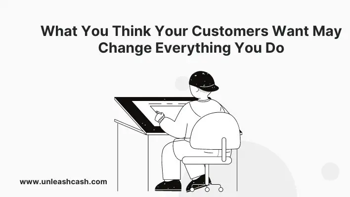 What You Think Your Customers Want May Change Everything You Do