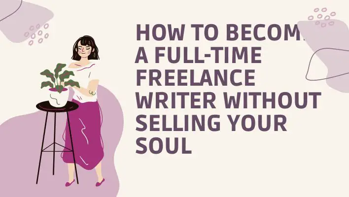 How To Become A Full-Time Freelance Writer Without Selling Your Soul