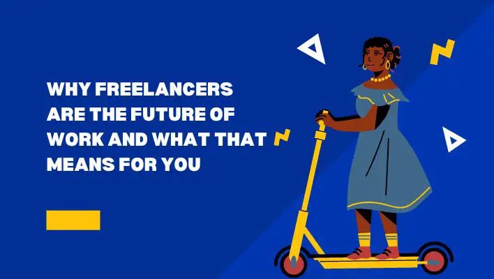 Why Freelancers Are The Future Of Work And What That Means For You