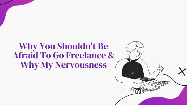 Why You Shouldn't Be Afraid To Go Freelance & Why My Nervousness