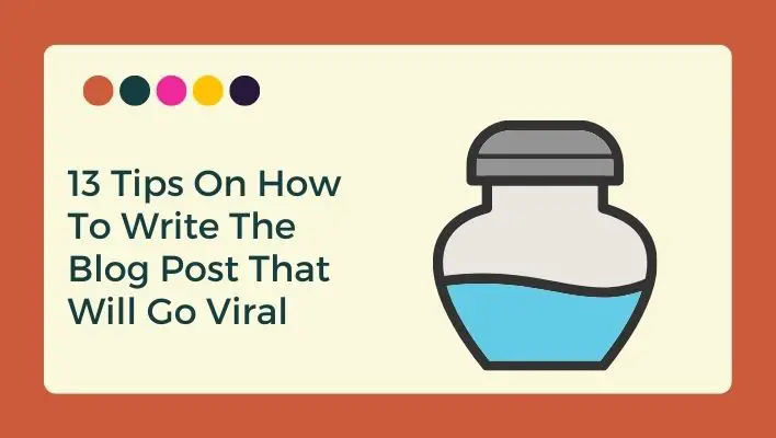 13 Tips On How To Write The Blog Post That Will Go Viral