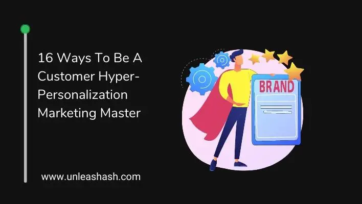 16 Ways To Be A Customer Hyper-Personalization Marketing Master