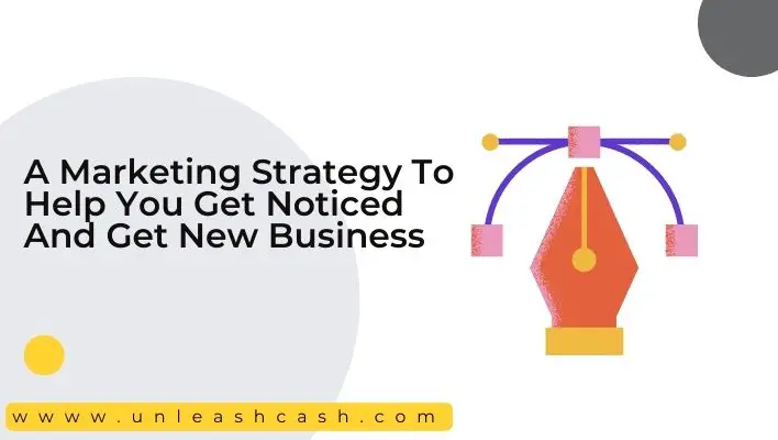 A Marketing Strategy To Help You Get Noticed And Get New Business