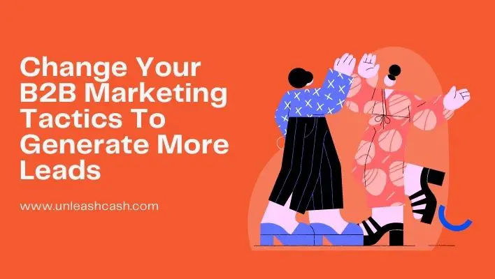 Change Your B2B Marketing Tactics To Generate More Leads