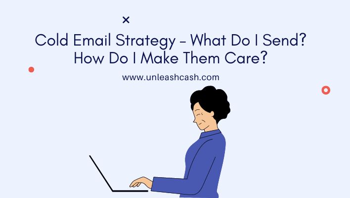 Cold Email Strategy – What Do I Send? How Do I Make Them Care?