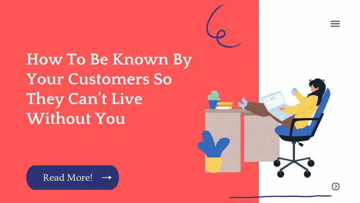 How To Be Known By Your Customers So They Can't Live Without You