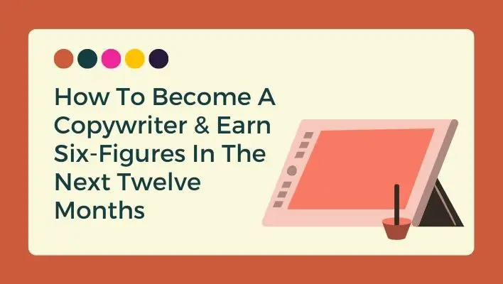 How To Become A Copywriter & Earn Six-Figures In The Next Twelve Months