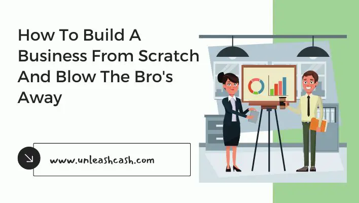 How To Build A Business From Scratch And Blow The Bro's Away