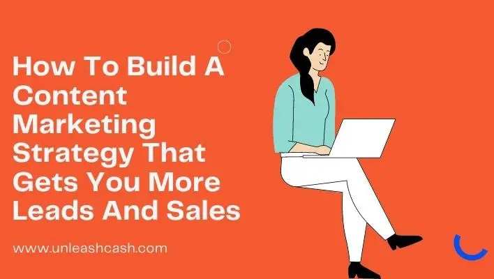 How To Build A Content Marketing Strategy That Gets You More Leads And Sales