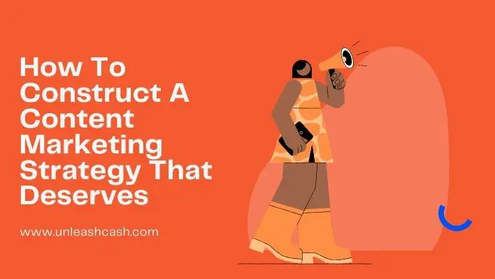 How To Construct A Content Marketing Strategy That Deserves