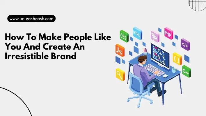 How To Make People Like You And Create An Irresistible Brand