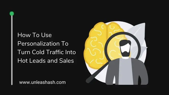 How To Use Personalization To Turn Cold Traffic Into Hot Leads and Sales