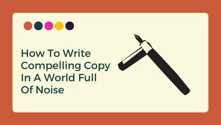 How To Write Compelling Copy In A World Full Of Noise
