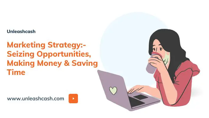Marketing Strategy:- Seizing Opportunities, Making Money & Saving Time