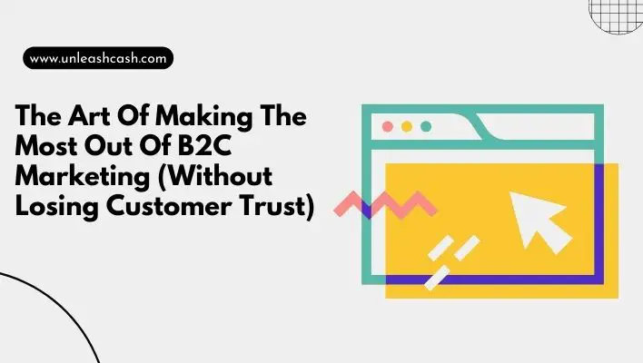 The Art Of Making The Most Out Of B2C Marketing (Without Losing Customer Trust)